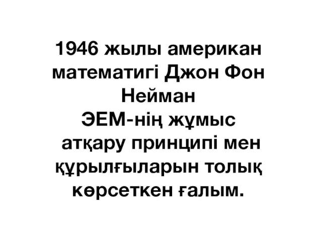 1946 жылы американ математигі Джон Фон Нейман ЭЕМ-нің жұмыс атқару принципі мен құрылғыларын толық көрсеткен ғалым.