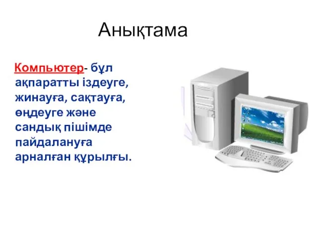 Анықтама Компьютер- бұл ақпаратты іздеуге,жинауға, сақтауға, өңдеуге және сандық пішімде пайдалануға арналған құрылғы.