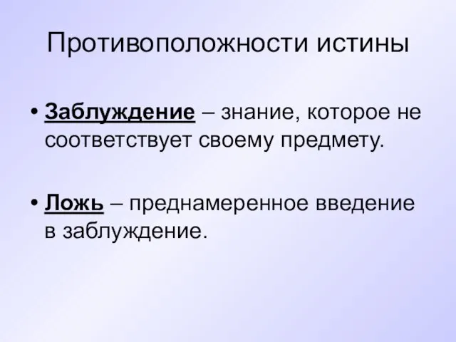 Противоположности истины Заблуждение – знание, которое не соответствует своему предмету. Ложь – преднамеренное введение в заблуждение.