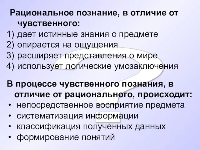 ? Рациональное познание, в отличие от чувственного: дает истинные знания о