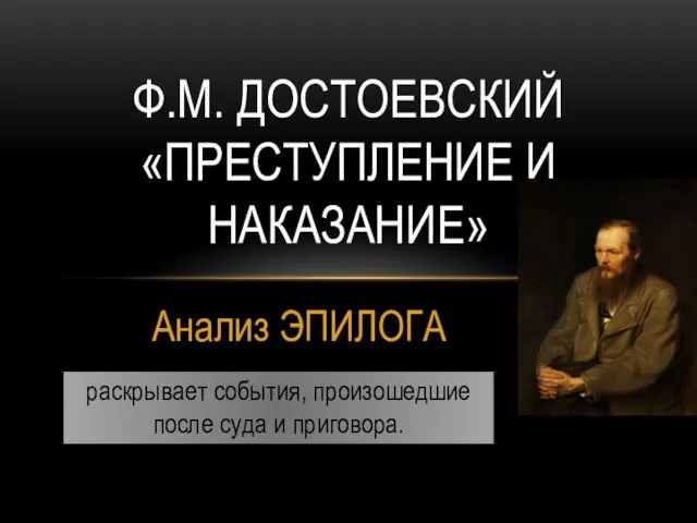 Анализ ЭПИЛОГА Ф.М. ДОСТОЕВСКИЙ «ПРЕСТУПЛЕНИЕ И НАКАЗАНИЕ» раскрывает события, произошедшие после суда и приговора.