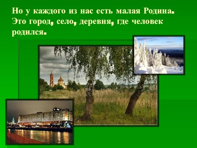 Но у каждого из нас есть малая Родина. Это город, село, деревня, где человек родился.