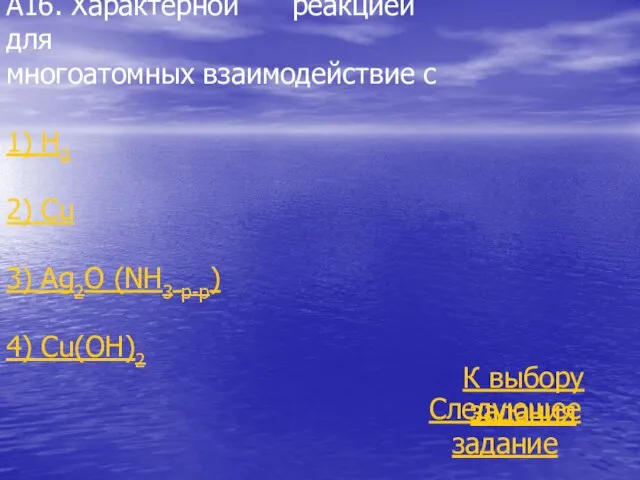 А16. Характерной реакцией для многоатомных взаимодействие с 1) H2 2) Сu