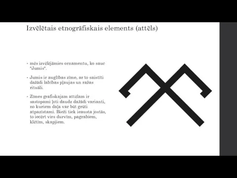 Izvēlētais etnogrāfiskais elements (attēls) mēs izvēlējāmies ornamentu, ko sauc "Jumis". Jumis