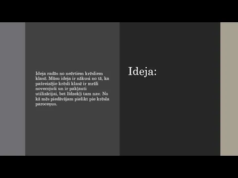 Ideja: Ideja radās no neērtiem krēsliem klasē. Mūsu ideja ir nākusi