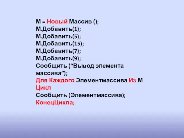 М = Новый Массив (); М.Добавить(1); М.Добавить(5); М.Добавить(15); М.Добавить(7); М.Добавить(9); Сообщить