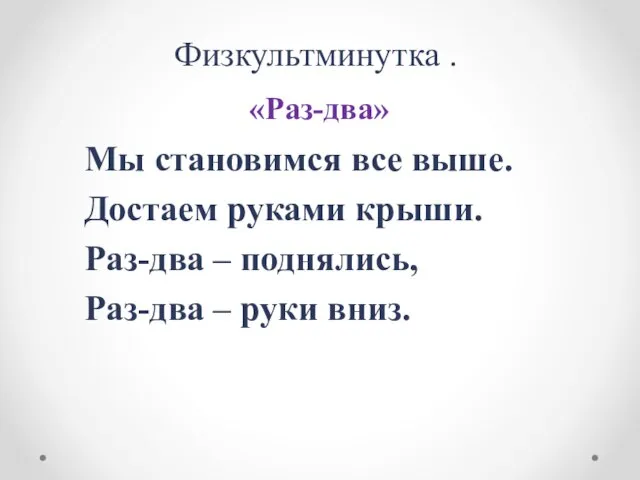 Физкультминутка . «Раз-два» Мы становимся все выше. Достаем руками крыши. Раз-два