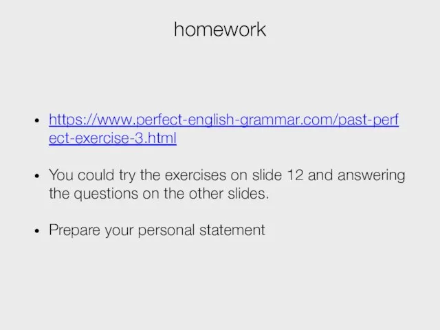 homework https://www.perfect-english-grammar.com/past-perfect-exercise-3.html You could try the exercises on slide 12 and