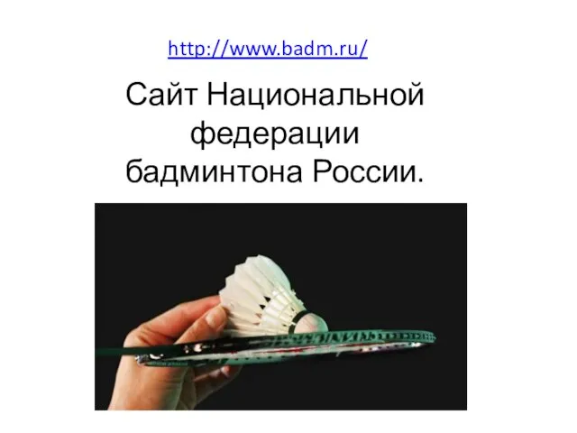 http://www.badm.ru/ Сайт Национальной федерации бадминтона России.