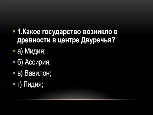 1.Какое государство возникло в древности в центре Двуречья? а) Мидия; б) Ассирия; в) Вавилон; г) Лидия;