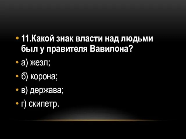 11.Какой знак власти над людьми был у правителя Вавилона? а) жезл;