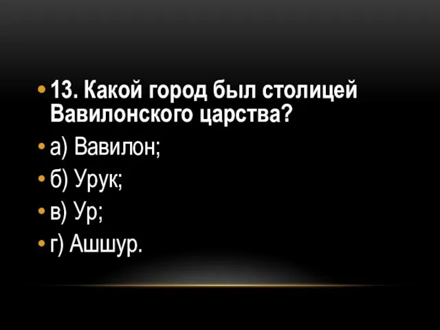 13. Какой город был столицей Вавилонского царства? а) Вавилон; б) Урук; в) Ур; г) Ашшур.