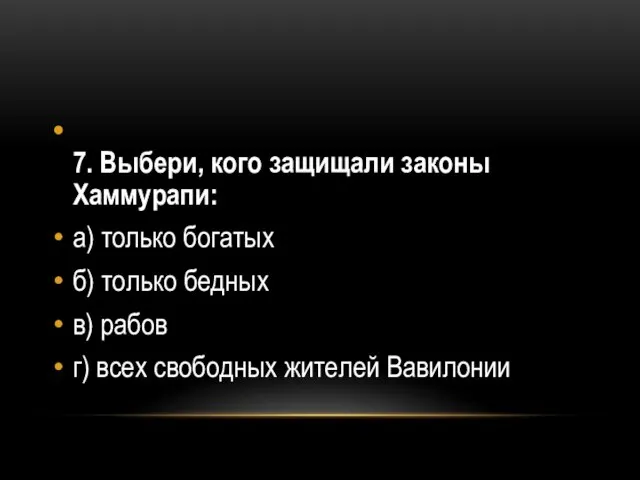 7. Выбери, кого защищали законы Хаммурапи: а) только богатых б) только