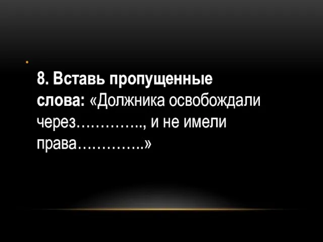 8. Вставь пропущенные слова: «Должника освобождали через………….., и не имели права…………..»