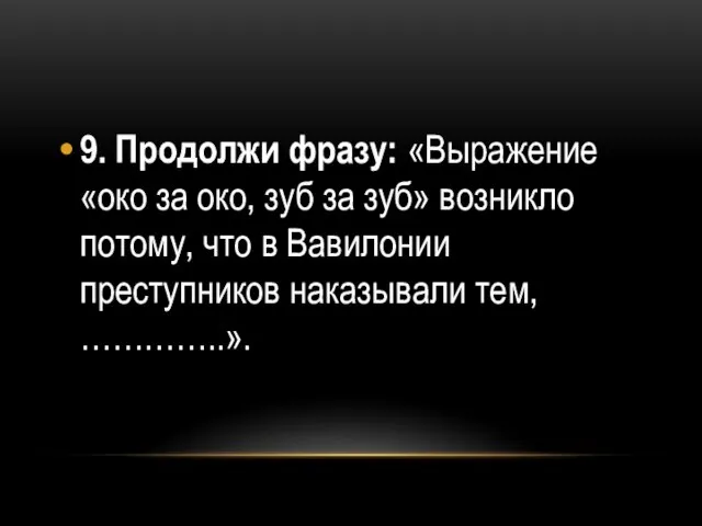 9. Продолжи фразу: «Выражение «око за око, зуб за зуб» возникло