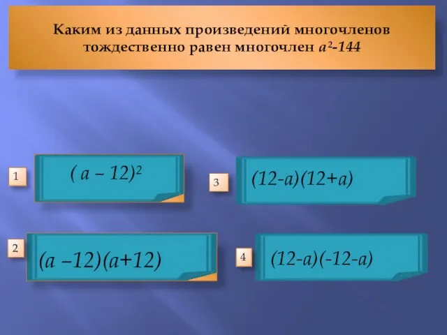 Каким из данных произведений многочленов тождественно равен многочлен а²-144 (а –12)(а+12)