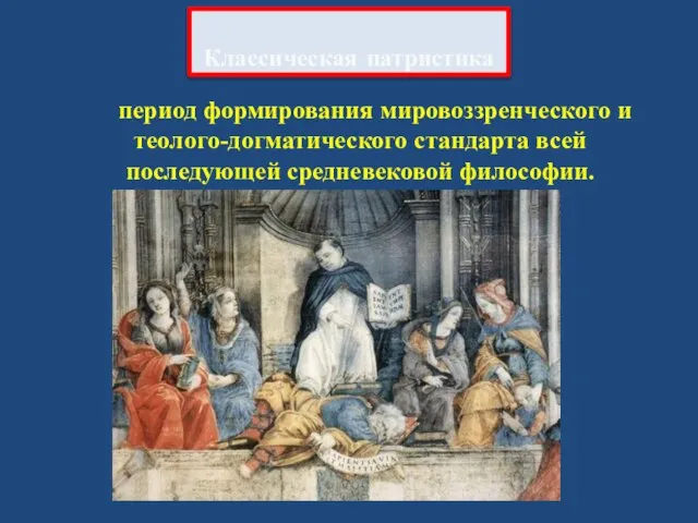 период формирования мировоззренческого и теолого-догматического стандарта всей последующей средневековой философии. Классическая патристика