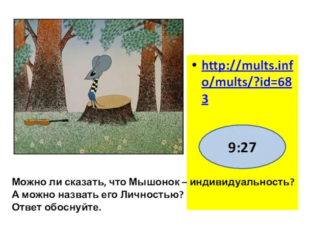 http://mults.info/mults/?id=683 Можно ли сказать, что Мышонок – индивидуальность? А можно назвать его Личностью? Ответ обоснуйте. 9:27