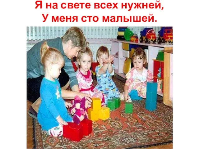 Я на свете всех нужней, У меня сто малышей.