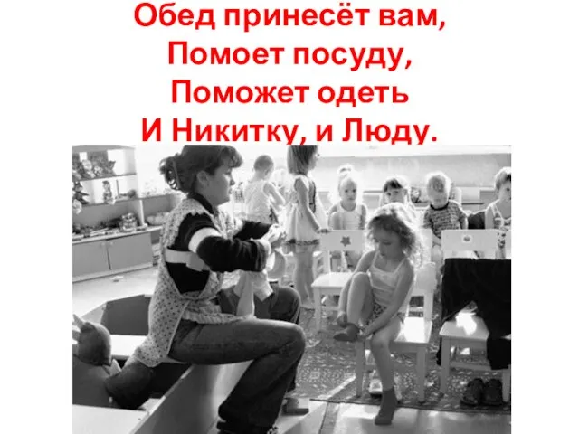 Обед принесёт вам, Помоет посуду, Поможет одеть И Никитку, и Люду.