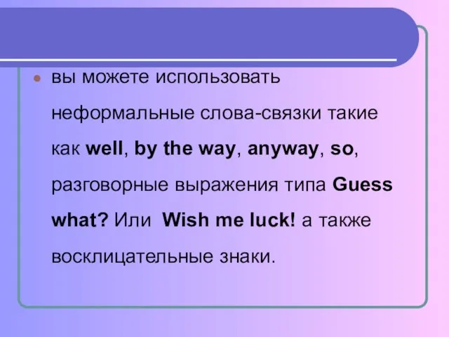 вы можете использовать неформальные слова-связки такие как well, by the way,