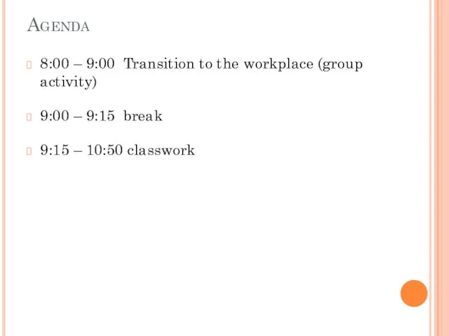 Agenda 8:00 – 9:00 Transition to the workplace (group activity) 9:00