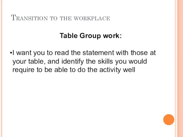 Transition to the workplace Table Group work: I want you to