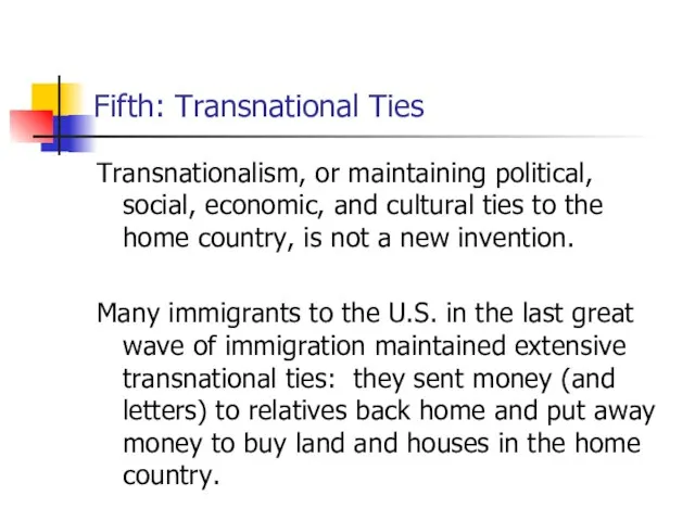 Fifth: Transnational Ties Transnationalism, or maintaining political, social, economic, and cultural