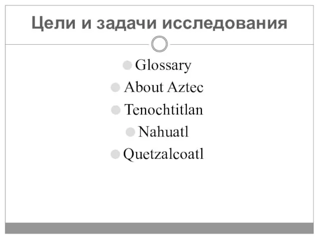 Цели и задачи исследования Glossary About Aztec Tenochtitlan Nahuatl Quetzalcoatl