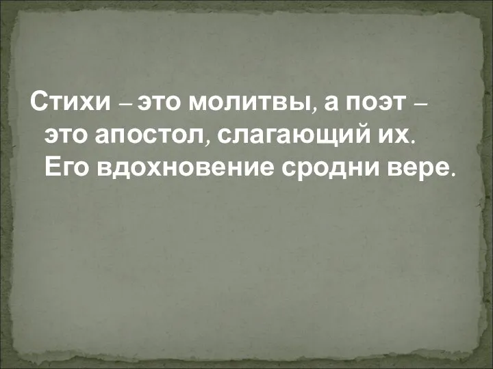 Стихи – это молитвы, а поэт – это апостол, слагающий их. Его вдохновение сродни вере.