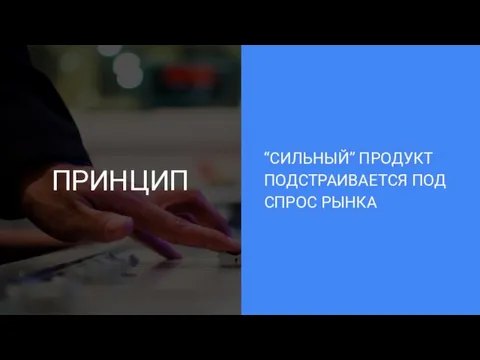 ПРИНЦИП “СИЛЬНЫЙ” ПРОДУКТ ПОДСТРАИВАЕТСЯ ПОД СПРОС РЫНКА