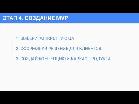 ЭТАП 4. СОЗДАНИЕ MVP 1. ВЫБЕРИ КОНКРЕТНУЮ ЦА 2. СФОРМИРУЙ РЕШЕНИЕ