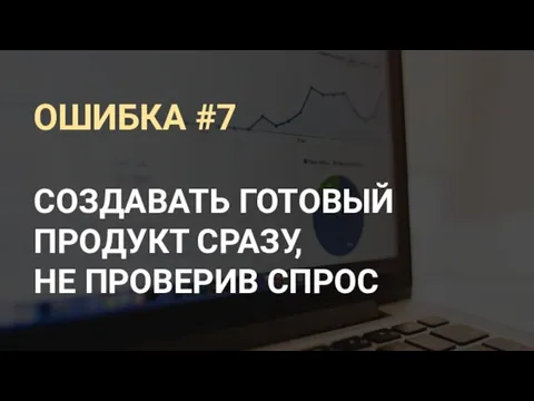 ОШИБКА #7 СОЗДАВАТЬ ГОТОВЫЙ ПРОДУКТ СРАЗУ, НЕ ПРОВЕРИВ СПРОС