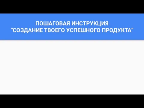 ПОШАГОВАЯ ИНСТРУКЦИЯ “СОЗДАНИЕ ТВОЕГО УСПЕШНОГО ПРОДУКТА”