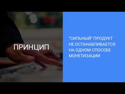 ПРИНЦИП “СИЛЬНЫЙ” ПРОДУКТ НЕ ОСТАНАВЛИВАЕТСЯ НА ОДНОМ СПОСОБЕ МОНЕТИЗАЦИИ