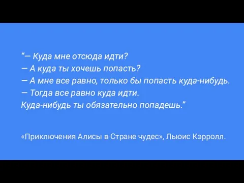 “— Куда мне отсюда идти? — А куда ты хочешь попасть?