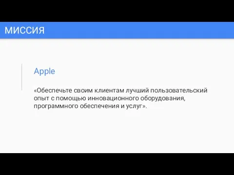 МИССИЯ Apple «Обеспечьте своим клиентам лучший пользовательский опыт с помощью инновационного оборудования, программного обеспечения и услуг».