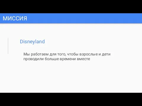 МИССИЯ Disneyland Мы работаем для того, чтобы взрослые и дети проводили больше времени вместе