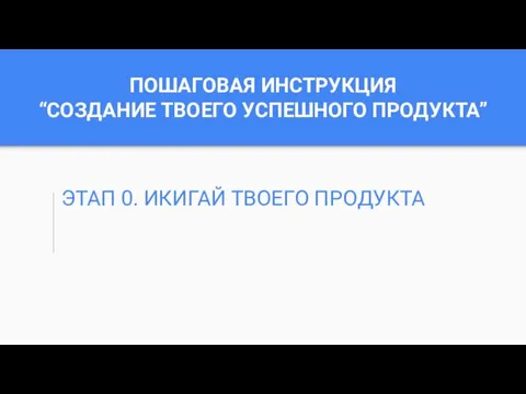 ПОШАГОВАЯ ИНСТРУКЦИЯ “СОЗДАНИЕ ТВОЕГО УСПЕШНОГО ПРОДУКТА” ЭТАП 0. ИКИГАЙ ТВОЕГО ПРОДУКТА