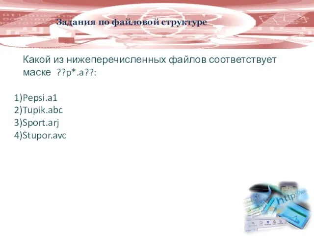 Задания по файловой структуре Какой из нижеперечисленных файлов соответствует маске ??p*.a??: Pepsi.a1 Tupik.abc Sport.arj Stupor.avc