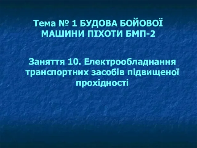 Тема № 1 БУДОВА БОЙОВОЇ МАШИНИ ПІХОТИ БМП-2 Заняття 10. Електрообладнання транспортних засобів підвищеної прохідності