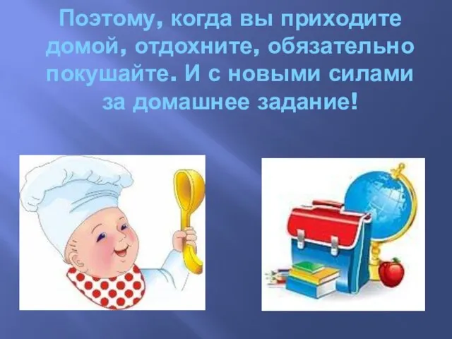 Поэтому, когда вы приходите домой, отдохните, обязательно покушайте. И с новыми силами за домашнее задание!