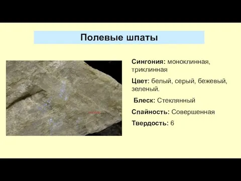 Сингония: моноклинная, триклинная Цвет: белый, серый, бежевый, зеленый. Блеск: Стеклянный Спайность: Совершенная Твердость: 6 Полевые шпаты