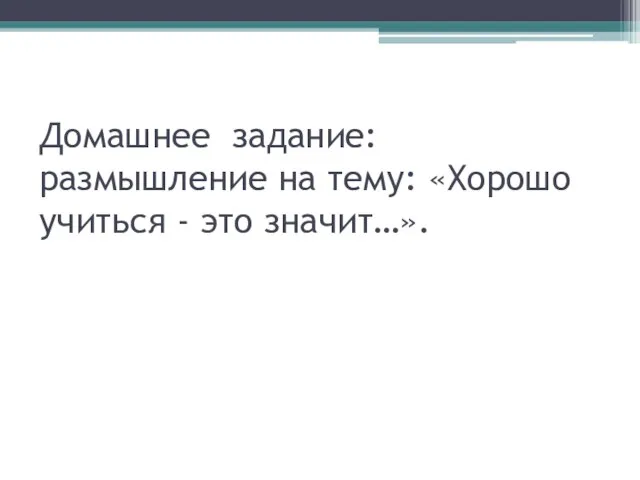 Домашнее задание: размышление на тему: «Хорошо учиться - это значит…».