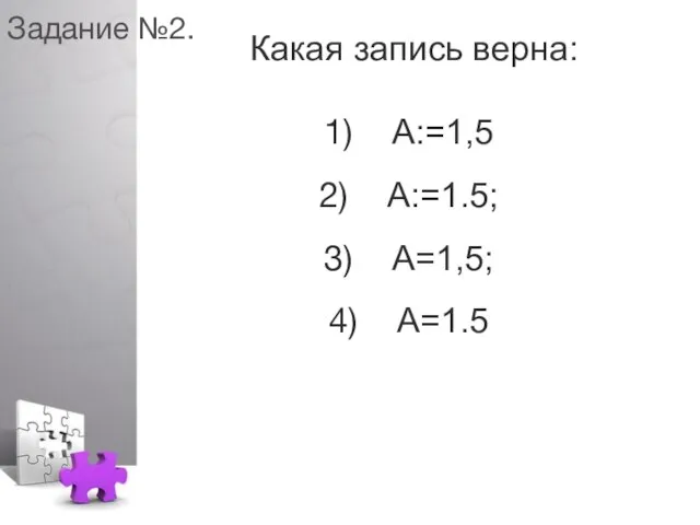 Задание №2. Какая запись верна: А:=1,5 А:=1.5; А=1,5; А=1.5