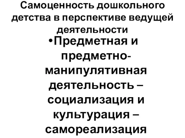 Самоценность дошкольного детства в перспективе ведущей деятельности Предметная и предметно-манипулятивная деятельность