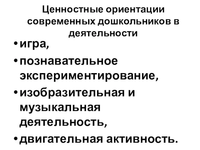 Ценностные ориентации современных дошкольников в деятельности игра, познавательное экспериментирование, изобразительная и музыкальная деятельность, двигательная активность.