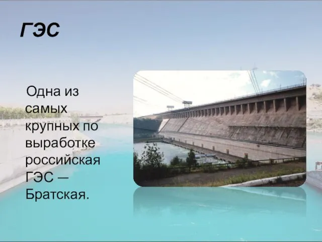 ГЭС Одна из самых крупных по выработке российская ГЭС —Братская.