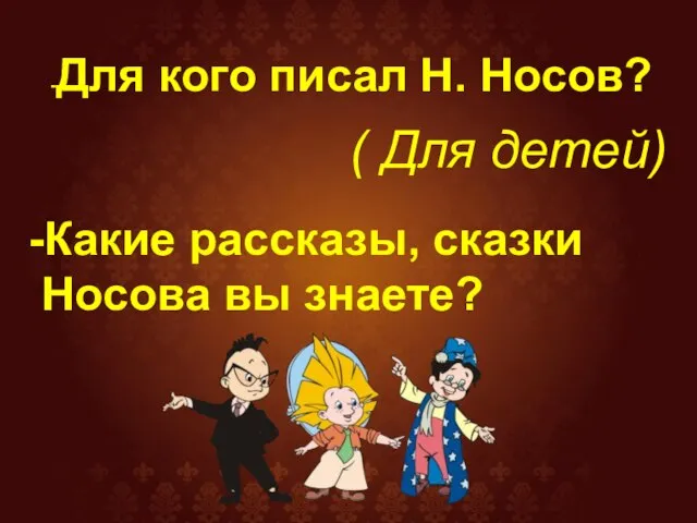 -Для кого писал Н. Носов? ( Для детей) -Какие рассказы, сказки Носова вы знаете?