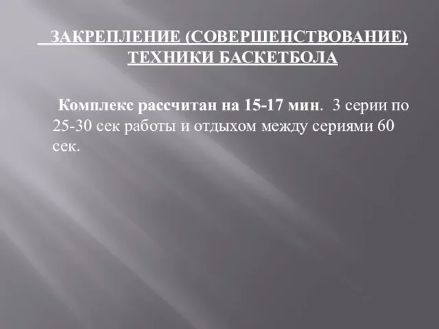 ЗАКРЕПЛЕНИЕ (СОВЕРШЕНСТВОВАНИЕ) ТЕХНИКИ БАСКЕТБОЛА Комплекс рассчитан на 15-17 мин. 3 серии